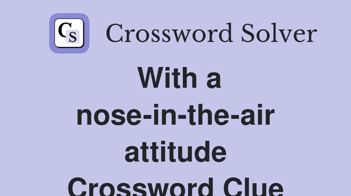 With a noseintheair attitude Crossword Clue Answers Crossword Solver